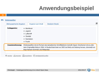 Anwendungsbeispiel
82




     Jansen / Christoph - Kataloganreicherung mit LOD Data
     Christoph - Kataloganreicherung à la Linked Open        24.05.2012
                                                              2012-09-27
 