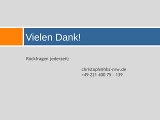 85   Vielen Dank!

     Rückfragen jederzeit:

                             christoph@hbz-nrw.de
                             +49 221 400 75 – 139
 