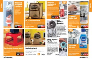 osZcZędŹ
                                         Wreszcie                                                                                Zapobiega                                     30%
                                         porządek                                                                                osadzaniu się
KUCHNIA




                                                                                                                                                                                                                                                      KUCHNIA
                                         z reklamówkami
                                                                                                                                 kamienia
                                                                                                                                 Niezastąpiony w każdym domu:
                                         Powieś pojemnik                                                                         usuwa kamień z czajnika, żelazka
                                         na drzwiach szafki.                                                                     parowego, pralki, prysznica, róż-
                                         W razie potrzeby                                                                        nego rodzaju filtrów. Bardzo sku-
                                         szybko wyjmiesz                                                                         teczny i bezpieczny - również do
                                         reklamówkę.                                                                             naczyń mających kontakt z żywno-
                                         Pomieści ponad 50                                                                       ścią. 500 ml
                                         foliowych torebek.
                                         Długość: 36 cm                                                                          WIELOFUNKCYJNY
                                                                                                                                 ODKAMIENIACZ
                                                                                                                                 Kod 34724
                                                                                                                                             S U P E R

                                                                                                                                             14,90
                                                                                                                                                         C E N A

                                                                                                                                                         9,90
                                                                                                                                                                                           Przywróć
                                                                                                                                                                                           blask stali
                                                                      Do 10 kg ziemniaków                                                                                                  Najszybszy sposób na wygodne


                                         POJEMNIK                     W torbie z ciemną podszewką ziemniaki dłużej zachowu-                                  Zbiera                        oczyszczenie przedmiotów i po-
                                                                                                                                                                                           wierzchni ze stali nierdzewnej.

                                                                                                                                                             kamień
                                                                                                                                                                                           Wystarczy przetrzeć, by rzeczy
                                         NA REKLAMÓWKI                ją świeżość, nie kiełkują. Ze sztywnym stelażem, nie po-
                                                                                                                                                                                           odzyskały czysty połysk bez śla-
                                         Kod 37231                    rwie się, nawet gdy włożysz do niej 10 kg ziemniaków!
                                                                                                                                                                                           du smug.
                                                                      29 x 18 x 36 cm                                                                        Wystarczy wrzucić tę
                                          S U P E R    C E N A                                             S U P E R   C E N A                                                                                                  S U P E R   C E N A
                                                                                                                                                             niedużą, metalową kulkę       CHUSTECZKI
          Łatwo	wyjmiesz	                  9,99       7,99            DUŻA TORBA NA ZIEMNIAKI
                                                                      Kod 38990
                                                                                                           29,99    23,99                                    do czajnika elektrycznego,    DO STALI NIERDZEWNEJ
                                                                                                                                                                                           Kod 56618
                                                                                                                                                                                                                    25
                                                                                                                                                                                                                     sztuk
                                                                                                                                                                                                                                14,99    11,99
          reklamówkę	od	dołu                                                                                                                                 by pozbyć się problemu
                                                                                                                                                             osadzania się kamienia
           osZcZędŹ                                                                                    Rozsuwane	od	spodu                                    na jego elementach i ścian-    osZcZędŹ

               10 zł                                                                                   Łatwy	dostęp	do	warzyw                                kach. Teraz cząsteczki
                                                                                                                                                             kamienia są przechwytywa-       30%
                                                                                                                                                             ne przez kulkę.
                                                                                                                                                             KULKA PRZECIW KAMIENIOWI
                                                                                                                                                             DO CZAJNIKA ELEKTRYCZNEGO
                                                                                                                                                             Kod 57238

                                                                                                                                                             4,99

                                                                                                                                 Chroni zmywarkę
                                                                                                                                 i pralkę
                                                                                                                                 Kamień powoduje, że pralka
                                                                                                                                 i zmywarka pracują mniej efek-
                                                                                                                                 tywnie, oraz może spowodować
                                                                                                                                 ich zepsucie. Jak temu zapobiec?
                                                                                                                                 Ta pomysłowa kulka wielokrot-                             Zmywarka
                                                                                                                                 nego użytku zawiera magnesy,
                                                                                                                                                                                           jak nowa
          Bezpiecznie sięgniesz wyżej                                 Zamiast spiżarni
                                                                                                                                 które sprawiają, że osad z wody
                                                                                                                                 zbiera się w większe kawałki wy-
                                                                                                                                                                                           Szybko i dokładnie usuwa osad, tłuszcz i kamień, dzięki
                                                                                                                                 płukiwane razem z nią, zamiast
          Lepiej nie naciągać pleców ani nie ryzykować upadku         Przechowuj warzywa w specjalnie zaprojektowanych                                                                     czemu zmywarka jest jak nowa i myje naczynia z pełną
                                                                                                                                 osadzać się w środku w formie
          z chybotliwych taboretów. Stojąc na tym stołku, bezpiecz-   torbach z wyjątkową, ciemną podszewką, która chroni je                                                               mocą! Jak miło wyjąć krystalicznie lśniące talerze
                                                                                                                                 kamienia. Nie stosować do goto-
          nie i pewnie dosięgniesz do wyższych szafek.                przed światłem i wilgocią. Zmieścisz w nich do 5 kg                                                                  i szklanki! Używaj przynajmniej raz w miesiącu. 200 ml
                                                                                                                                 wania. Średnica 6 cm
          Wysokość 24 cm                                              warzyw. 37 x 27 cm
                                                S U P E R   C E N A                                                                                                                                                             S U P E R   C E N A
                                                                                                                                 KULKA PRZECIW                                             PŁYN DO CZYSZCZENIA ZMYWARKI
          STOŁEK
          Kod 57142
                                                34,99    24,99        TORBY NA WARZYWA I ZIEMNIAKI
                                                                      Kod 38989
                                                                                                           2
                                                                                                          sztukI
                                                                                                                       24,99     KAMIENIOWI
                                                                                                                                 Kod 37731               24,99                             I USUWANIA KAMIENIA
                                                                                                                                                                                           Kod 39853
                                                                                                                                                                                                                                18,99    12,99
          20                                                                                                                                                                                                                                     21
 