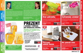 Najserdeczniejsze życzenia cudownych świąt




                                                                                                                                                                                                                                                                                                                HITY MIESIĄCA • HITY MIESIĄCA • HITY MIESIĄCA • HITY MIESIĄCA • HITY MIESIĄCA
                                                                                                                                                                                                                                                    NOWOŚĆ!
                                                           Bożego Narodzenia, rodzinnego ciepła i wielkiej
KUCHNIA


                                                           radości z wymarzonych prezentów oraz powodzenia
                  STR. 4


                                                                  w realizacji planów w nadchodzącym roku
                                                                    składają pracownicy Betterware Poland

                            Drodzy Klienci Betterware!                                                    W grudniowym katalogu nie mogło zabraknąć produktów stworzonych
                                                                                                          z myślą o zimowej porze, gdy wszyscy szukamy sposobów na to, by
                            To dla nas przyjemność i zaszczyt, że możemy pomóc Wam w przygo-              ochronić się przed chłodem i poczuć miłe ciepło. Może założyć miękkie
                            towaniach do najpiękniejszych świąt w roku. Jeśli właśnie zabieracie się      skarpetki z dzianiny, dzięki czemu nie zmarzną nam stopy? Albo posa-
                            za porządki, dekorację domu i wybór prezentów, przeznaczcie chwilę na         dzić pod drzwiami św. Mikołaja – osłonę zabezpieczającą przed przecią-
                            zapoznanie się z ofertami z naszego katalogu. Na pewno znajdziecie            gami, by zimne powietrze nie hulało po całym domu. Wielbicielom czeko-
SPRZĄTANIE




                            w nim wiele produktów, dzięki którym szybciej i łatwiej uporacie się z cze-   lady spodoba się pomysł ze świecą roztaczającą cudowny, czekoladowy
                            kającymi Was zadaniami. Pomysły Betterware pozwolą Wam lepiej zor-            aromat, rozgrzewający zmysły. A zwolennicy rozgrzewania się poprzez
                  STR.23




                            ganizować sobie domowe prace, by potem jeszcze bardziej cieszyć się           ruch na świeżym powietrzu zabiorą lekki i poręczny ślizgacz na najbliż-


                                                                                                                                                                                    Kręć pokrywką                                                   Cytrynowy aromat
                            magią świąt i przeżywać je w uroczystej atmosferze.                           szą górkę i będą szaleć na śniegu! Bo my się zimy nie boimy!

                            Michał Mierzwiński                                                            Renata Frączkiewicz-Krzal
                            Dyrektor Zarządzający                                                         Ogólnopolski Dyrektor Sprzedaży
                            Betterware Poland                                                             Betterware Poland                                                         Nie trać czasu na ręczne krojenie warzyw. Włóż je do poręcz-    Jeśli ze zlewu, umywalki, wanny lub brodzika wydobywa się
                                                                                                                                                                                    nej szatkownicy i kręć jej pokrywką w obie strony. W ten spo-   nieprzyjemna woń, czas na rewolucyjny odświeżacz do rur,
                                                                                                                                                                                    sób dużo szybciej i wygodniej uzyskasz porcję pokrojonych       który zwalcza problem i pozostawia odświeżający, cytryno-




                                                                                                           PREZENT
                                                                                                                                                                                    warzyw. Ma metalowe ostrza. Wysokość 8,5 cm,                    wy aromat. 500 ml
                                                                                                                                                                                    średnica 11 cm
ZDROWIE I URODA




                                                                                                                                                                                                                            S U P E R   C E N A                                          S U P E R   C E N A
                                                                                                                                                                                    PRZEKRĘCANA SZATKOWNICA                                         CYTRYNOWY ODŚWIEŻACZ


                              ICZWÓA
                             L TA B W
                                                                                                                                                                                                                                      20,99                                                          9,99
                                                                                                                                                                                    DO WARZYW                               25,99                   DO RUR                               13,49
                                                                                                                                                                                    Kod 58217                                                       Kod 59222

                                                                                                           z miodem i mlekiem
                  STR. 30




                              ZES ANICZONA                                                                                                                                           osZcZędŹ                                                                                                     osZcZędŹ
                                OGR
                                                                                                           pod świąteczną choinką                                                     35    %
                                                                                                                                                                                                                                                                                                     40%
                                                                                                           ZRÓB ZAKUPY Z TEGO KATALOGU ZA 50 zł,
                                                                                                           A TEN WYJĄTKOWY, UPOMINKOWY ZESTAW
                                                                                                           BĘDZIE TWÓJ ZA 12,99 zł!
                                                                                                           Cudowny prezent dla wszystkich wielbicieli kosmetyków
                                                                                                           z miodem i mlekiem. Zestaw zawiera aromatyczne
                                                                                                           MYDŁO W PŁYNIE (300 ml) i ŻEL POD PRYSZNIC (300 ml),
GARDEROBA




                                                                                                           które wspaniale oczyszczają, wygładzają i nawilżają
                                                                                                           skórę, oraz nowość: SÓL DO KĄPIELI (750 g), która zmie-
                  STR. 39




                                                                                                           nia zwykłą kąpiel w relaksującą przyjemność. Zawarte
                                                                                                           w niej makro- i mikroelementy pielęgnują ciało, a odpo-
                                                                                                           wiednio dobrana kompozycja zapachowa pobudza zmy-
                                                                                                           sły i korzystnie wpływa na samopoczucie.
                                                                                                               ZESTAW MILK&HONEY:
                                                                                                               MYDŁO W PŁYNIE,                           S U P E R      C E N A

                                                                                                                                                                                    Pieczywo                                                        Nie pobrudź stołu
                                                                                                               ŻEL POD PRYSZNIC
                                                                                                               I SÓL DO KĄPIELI
                                                                                                               Kod 59712
                                                                                                                                                         34,97       12,99
                                                                                                                                                                                    zawsze świeże                                                   Gdzie odkładać łyżki, którymi mieszasz i smakujesz
DOM I OGRÓD




                                                                                                                                                                                                                                                    potrawy w czasie gotowania? Na tę praktyczną
                            ABY NIE SZKODZIć PRZYRODZIE, STOSUJEMY:                                              FIRMA BETTERWARE NALEŻY DO POLSKIEGO                               Przechowuj pieczywo w specjalnej torbie - jej wyjątkowa         podstawkę, która uchroni blat przed zaplamieniem.
                                                                                                                                                                                    podszewka chroni je przed światłem i wysuszeniem.
                  STR. 48




                                     •	 proste	opakowania, by nie zwiększać ilości śmieci                       STOWARZYSZENIA SPRZEDAŻY BEZPOŚREDNIEJ                                                                                              Mieści 3 łyżki.10,5 x 12 x 6 cm
                                     •	 plastikowe	butelki do ponownego przetworzenia                                                                                                                                       S U P E R   C E N A                                          S U P E R   C E N A
                                                                                                                                                                                    TORBA NA CHLEB                                                  PLASTIKOWA
                                                                                                                                                                                                                  2
                                     •	 papier	z	surowców	odnawialnych

                            Zachęcamy	Państwa	do	segregacji	odpadów	i	troski	o	czystość	środowiska.
                                                                                                                WSZYSTKIE PRODUKTY PRZEZNACZONE DO KONTAKTU
                                                                                                                  Z ŻYWNOŚCIĄ POSIADAJĄ ODPOWIEDNIE ATESTY
                                                                                                                                                                                    I TORBA NA BAGIETKĘ
                                                                                                                                                                                    Kod 36052                    sztukI
                                                                                                                                                                                                                            24,99     15,99         PODSTAWKA POD ŁYŻKI
                                                                                                                                                                                                                                                    Kod 57276
                                                                                                                                                                                                                                                                                          9,99       6,99
                                                                                                                                                                                                                                                                                                           3
 