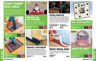 Czysta magia!
                                                                             osZcZędŹ

                                                                               10zł                                   NOWOŚĆ!


              Brud znika!
              Wreszcie dzieci nie naniosą błota do domu! Specjalne włók-
              na tej wyjątkowej maty dokładnie zbierają zabrudzenia z bu-
              tów bez konieczności długotrwałego ich wycierania. Wy-
              cieraczka zatrzymuje brud, kurz i piasek, chroniąc podło-
              gi przed zniszczeniem. Dzięki właściwościom absorpcyjnym
              świetnie nadaje się także na dywanik łazienkowy, bo dosko-
              nale wchłania wilgoć.
                                                                                                                                      Lśniąca dekoracja
                                                                            Rozsiadł się
                                                                                                                                      Udekoruj światełkami krzew rosnący przed domem lub
                   osZcZędŹ

                    10zł
                                                                                                                                      pergolę na balkonie, a całe otoczenie nabierze nowego


                                                                            pod drzwiami
                                                                                                                                      charakteru. 100 diod może świecić światłem ciągłym lub
                                                                                                                                      mrugać różnymi kolorami. Zasilane baterią słoneczną, są
                                                                                                                                      ekonomiczne w użytkowaniu; zapalają się automatycznie
                                                                                                                                      po zmroku. W zestawie 100 diod na sznurze, panel sło-
                                                                                                                                                                                                 Mrau, nieźle wyszedłem!
                                                                            Św. Mikołaj robiący szpagat? Rozśmiesza każdego,
                                                                            ale przede wszystkim sprawia, że zimne powietrze nie      neczny i szpikulec do jego zamocowania. Długość sznu-
                                                                            wieje spod drzwi, co pozwala zmniejszyć rachunki za       ra: 12 metrów
                                                                            ogrzewanie. Wykonany z polaru, wypełnionego watą                                                                     Twój mruczący ulubieniec zasługuje na portret w zabawnej
                                                                            filcową. 40 x 70 cm                                       WIELOKOLOROWE ŚWIATEŁKA      BIAŁE ŚWIATEŁKA               ramce. Wykonana z drewna, ozdobiona śladami kocich ła-
                                                                                                                S U P E R   C E N A   NA BATERIĘ SŁONECZNĄ         NA BATERIĘ SŁONECZNĄ          pek. 16,5 x 16,5 cm                  S U P E R C E N A
                                                                            OSŁONA PRZECIW PRZECIĄGOM                                 Kod 58535                    Kod 59020
                                                                            „ŚW. MIKOŁAJ”
                                                                            Kod 59209
                                                                                                                69,99    59,99        89,99                        89,99                         RAMKA NA ZDJĘCIE KOTA
                                                                                                                                                                                                 Kod 58807
                                                                                                                                                                                                                                       6,99      4,99
                                                           KOLORY
                                                         MOGĄ SIĘ RÓŻNIć                                                                                                                         NOWOŚĆ!
               MAGICZNA                             S U P E R    C E N A
               WYCIERACZKA-DYWANIK
               mała, 40 x 70 cm
               Kod 57966
                                                    59,99     49,99
                   osZcZędŹ

                    15zł



                                                                            Zapomnij o przeciągach!
                                                                            Pozbędziesz się problemu przeciągów, a przy okazji
                                                                            zmniejszysz rachunki za ogrzewanie! Osłonę możesz za-     Chroni futryny okien Domek dla lalek?                      Pełen wdzięku domek spełnia funkcję praktycznej
                                                                            łożyć pod każde drzwi, nad podłogą lub dywanem. Łatwo     Skraplająca się para wodna z okna spływa na futrynę i ją   blokady do drzwi i zabawnej dekoracji pokoju. Można
DOM I OGRÓD




                                                                                                                                                                                                                                                             DOM I OGRÓD
                                                           KOLORY           ją przymocujesz wsuwając pod drzwi, a w razie potrzeby    niszczy. Aby temu zapobiec, zastosuj tę taśmę wielora-     go wstawić w uchylone drzwi, aby się nie domknęły,
                                                         MOGĄ SIĘ RÓŻNIć    zdejmiesz i wyczyścisz. Wykonana z tworzywa skóropo-      zowego użytku. Długość 3 metry – przytnij do pożądane-     lub przed drzwi, aby nie otworzyły się bardziej. Napis
                                                                            dobnego. Długość: 76 cm z możliwością przycięcia, sze-    go rozmiaru.                                               głosi „Pobłogosław ten dom”.
              MAGICZNA                                                      rokość 14 cm. Pasuje na każde drzwi o grubości do 5 cm
                                                    S U P E R    C E N A                                                                                                                         14 x 10 x 15 cm                        S U P E R C E N A
              WYCIERACZKA-DYWANIK                                                                                                     TAŚMA ZBIERAJĄCA
              duża, 60 x 90 cm
              Kod 57967
                                                    89,99     74,99         OSŁONA POD DRZWI
                                                                            Kod 38080                                       24,99     PARĘ WODNĄ
                                                                                                                                      Kod 57315                                      19,99       DOMEK – BLOKADA DRZWI
                                                                                                                                                                                                 Kod 59193
                                                                                                                                                                                                                                        45,29  34,      99

              52                                                                                                                                                                                                                                       53
 