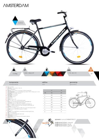 opcionalno / optional / SHIMANO NEXUS 3
914285-18 AMSTERDAM L crveno-N3
914286-18 AMSTERDAM L bez-N3
914287-18 AMSTERDAM L grafit-N3
13.50kg 28”MODE - SINGLE 44T P118 - 28 X 1.75
komponente
components
veličina
size
geometrija
geometry
AMSTERDAM
914275-21
C
D
B
A
F
H
G
E
ram / frame / Hi-ten
veličina rama / frame size / 28” x 21” / 28” x 18”
vila / fork / Steel rigid fork
šoljica vile / head parts / FP-H515 - 8 pcs, thread: 22.2/30/27mm, W/key washer
uložci srednjeg pogona / b.b. parts / FP-602 BB parts 5 pcs, thread: 1.37”X24T, 1/4”X9 ball, axle: 3T, 126 mm
srednji pogon /crankset / MODE - SINGLE 44T
prednji menjač / front derailleur / -
zadnji menjač / rear derailleur / -
ručica menjača / shifters / -
brzina / speed / 1
zupčanici / freewheel / 19T
lanac / chain / KMC - C-410 - 1/2”x1/8” (104 links) (1 speed)
kočnica / brakes / Front steel V-brake / Rear VELOSTEEL COASTER BRAKE HUB
ručica kočnice / brake levers / Right hand PVC V-brake lever
glave / hubs / QUANDO - KT-122F front silver / VELOSTEEL COASTER BRAKE HUB
obruči / rims / KRIPTON - KRYPTON-X 622-19, 36H , EYELETING: NO, RDA: NO, GBS: YES
pneumatici / tires / P118 - 28 X 1.75
lula / handle stem / GW-HS14 - steel, ext.: 100mm, rise: +25, dia.: 22.2mm, bar bore: 25.4mm
upravljač / handle bar / AMSTERDAM - steel, φ22.2×1.2T×680mm
rog / bar ends / -
stub sedla / seat post / GWSPSTEEL25.4 - steel seat post 25.4x250mm long, W/O clamp
sedlo / sadle / city with spring
pedale / pedals / FP-833 full black (with inlaid non-slip)
zadnji amortizer / rear shock / -
dodatna oprema / accesories / Steel carrier, Steel mudguards, Lighting set
težina kg / weight kg / 13.5
21” 18”
MM 533 463
A 533 463
B 606 552
C 627 576
D 160 160
E 475 460
F 1145 1083
G 73 73
H 71 71
 