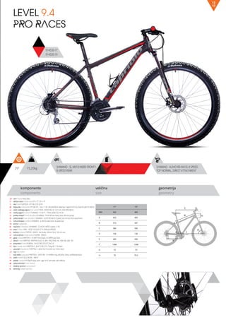 15,20kg29” SHIMANO - ALIVIO RD-M410, 8 SPEED,
TOP NORMAL, DIRECT ATTACHMENT
SHIMANO - SL-M310 INDEX FRONT /
8-SPEED REAR
komponente
components
veličina
size
geometrija
geometry
LEVEL 9.4
PRO RACES
C
DB
A
F
H
G
E
914530-17
914530-19
13
12
ram / frame / Alloy 6061
veličina rama / frame size / 29” x 17”; 29” x 19”
vila / fork / SUNTOUR - XCT-MLO-DS 29-V4
šoljica vile / head parts / FP-H812PL - 7pcs, 1-1/8”, 28.6/44/30mm, Bearings: Caged (5/32”x22), Steel ED with FP-HW-03
uložci srednjeg pogona / b.b. parts / THUN - ROCKY ML2.0- 122.5 mm, shell: BSA 68mm
srednji pogon /crankset / SHIMANO - FC-M171, 170mm, BLACK 42-34-24
prednji menjač / front derailleur / SHIMANO - FD-M190 low clamp, silver, Ø34.9 dual pull
zadnji menjač / rear derailleur / SHIMANO - ALIVIO RD-M410, 8 speed, top normal, direct attachment
ručica menjača / shifters / SHIMANO - SL-M310 index front / 8-speed rear
brzina / speed / 24
zupčanici / freewheel / SHIMANO - CS-HG31 8 MTB Cassette 11-30
lanac / chain / KMC - HG50 1/2”x3/32” (114 LINKS) (8 SPEEDS)
kočnica / brakes / TEKTRO - DRACO - disc brake, 160mm front, 160 mm rear
ručica kočnice / brake levers / TEKTRO - DRACO
glave / hubs / KRIPTON X - KT-MP7F front black / KT-MP4R rear black
obruči / rims / KRIPTON - KRYPTON-X 622-19, 36H , EYELETING: NO, RDA: NO, GBS: NO
pneumatici / tires / RUBENA - 54-622 V85 OCELOT 29x2.10
lula / handle stem / KRIPTON X - JB-A112-8A, 31.8, 7 deg, 90 1-1/8, black
upravljač / handle bar / KRIPTON X - JB-AL104, 31.8, 620, rise 15mm, black
rog / bar ends / -
stub sedla / seat post / KRIPTON X - JB-SP-306 - 31.6x400m long, with alloy clamp, sandblasted black
sedlo / sadle / SELLE ROYAL - MACH
pedale / pedals / FP-906,PP body, steel cage, 9/16”, with balls, with reflector
zadnji amortizer / rear shock / -
dodatna oprema / accesories / -
težina kg / weight kg / 15.2
17” 19”
MM 432 483
A 432 483
B 572 587
C 586 596
D 130 130
E 440 440
F 1086 1098
G 73 73
H 70 70.5
 