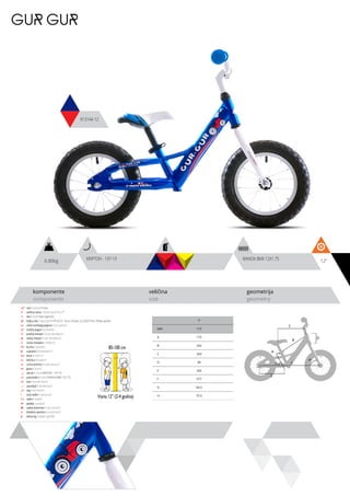 6.80kg 12”
komponente
components
veličina
size
geometrija
geometry
GUR GUR
913144-12
85-100 cm
Visina 12” (2-4 godina)
WANDA BMX 12X1.75KRIPTON - 197-19
ram / frame / Hi-ten
veličina rama / frame size / 12” x 7”
vila / fork / Steel rigid fork
šoljica vile / head parts / FP-H515 - 8 pcs, thread: 22.2/30/27mm, W/key washer
uložci srednjeg pogona / b.b. parts / -
srednji pogon /crankset / -
prednji menjač / front derailleur / -
zadnji menjač / rear derailleur / -
ručica menjača / shifters / -
brzina / speed / 1
zupčanici / freewheel / -
lanac / chain / -
kočnica / brakes / -
ručica kočnice / brake levers / -
glave / hubs /
obruči / rims / KRIPTON - 197-19
pneumatici / tires / WANDA BMX 12x1.75
lula / handle stem /
upravljač / handle bar /
rog / bar ends / -
stub sedla / seat post /
sedlo / sadle /
pedale / pedals /
zadnji amortizer / rear shock / -
dodatna oprema / accesories / -
težina kg / weight kg / 6.8
7”
MM 175
A 175
B 292
C 320
D 90
E 264
F 577
G 64.5
H 70.5
C
D
B
A
F
H
G
E
 