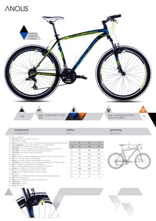 ANOLIS
14kg 26”SRAM - 3.0 INDEX FRONT / 7 SPEED
REAR
SRAM - X3 MEDIUM CAGE 8-SPEED,
DIRECT ATTACHMENT
komponente
components
veličina
size
geometrija
geometry
C
D
B
A
F
H
G
E
913490-18
913490-20
913490-22
ram / frame / Alloy 6061
veličina rama / frame size / 26” x 18”; 26” x 20”; 26” x 22”
vila / fork / MODE - MD-986S
šoljica vile / head parts / FP-H812PL - 7pcs, 1-1/8”, 28.6/44/30mm, Bearings: Caged (5/32”x22), Steel ED with -FPHW-03
uložci srednjeg pogona / b.b. parts / THUN - ROCKY ML 2.0 - 117.5 mm, shell: BSA 68mm
srednji pogon /crankset / TRUVATIV - E300 3.0, SQ 175mm, BLACK 42-32-22
prednji menjač / front derailleur / SHIMANO - FD-TY10, TOURNEY - down-swing, top-route 31.8mm for 42T
zadnji menjač / rear derailleur / SRAM - X3 medium cage 8-speed, direct attachment
ručica menjača / shifters / SRAM - 3.0 index front / 7 speed rear
brzina / speed / 21
zupčanici / freewheel / SHIMANO - multiple freewheel sprocket MF-TZ21 7-speed 14-16-18-20-22-24-28T brown
lanac / chain / KMC - Z-50 - 1/2”x3/32” (114 links) (7 speed)
kočnica / brakes / LOGAN - JY-935AE - alloy die casting brakes, 70 mm shoe, black
ručica kočnice / brake levers / LOGAN - JY-341AE - die casting alloy lever with alloy clamp, 2.5 finger, for V-brakes
glave / hubs / KRIPTON X - KT-A15F front black / KT-A11R rear black
obruči / rims / KRIPTON - KRYPTON-X 559-19, 36H , EYELETING: NO, RDA: NO, GBS: YES
pneumatici / tires / RUBENA - 54-559 V75 SCYLA SPORT 26x2.10 white line
lula / handle stem / KRIPTON X - JB-A112-8A, 31.8, 7 deg., 90 1-1/8, black
upravljač / handle bar / KRIPTON X - JB-AL104, 31.8, 620, rise 15mm, black
rog / bar ends / -
stub sedla / seat post / KRIPTON X - JB-SP-306- 31.6x350mm long, with alloy clamp, sandblasted black
sedlo / sadle / SELLE ROYAL - MACH
pedale / pedals / FP-906,PP body, steel cage, 9/16”, with balls, with reflector
zadnji amortizer / rear shock / -
dodatna oprema / accesories / -
težina kg / weight kg / 14
18” 20” 22”
MM 457 508 559
A 457 508 559
B 565 596 623
C 590 619 642
D 125 130 155
E 430 430 430
F 1059 1098 1122
G 73 73 73
H 71 71 71
 