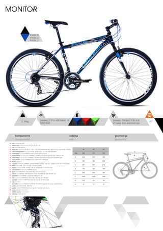 12.50kg 26”SHIMANO ST-EF 51 INDEX FRONT / 7
SPEED REAR
SHIMANO - TOURNEY TX RD-TX35
6/7-speed, direct attachment type
komponente
components
veličina
size
geometrija
geometry
C
D
B
A
F
H
G
E
MONITOR
914436-18
914436-20
914436-22
ram / frame / Alloy 6061
veličina rama / frame size / 26” x 18”; 26” x 20”; 26” x 22”
vila / fork / Steel rigid fork
šoljica vile / head parts / FP-H812PL - 7pcs, 1-1/8”, 28.6/44/30mm, Bearings: Caged (5/32”x22), Steel ED with -FPHW-03
uložci srednjeg pogona / b.b. parts / THUN - ROCKY ML 2.0 - 122.5 mm, shell: BSA 68mm
srednji pogon /crankset / KRIPTON X LASCO 170mm, BLACK 42-34-24
prednji menjač / front derailleur / SHIMANO - TOURNEY FD-TY10 band type, top-route, 31.8mm, for 44T
zadnji menjač / rear derailleur / SHIMANO - TOURNEY TX RD-TX35 6/7-speed, direct attachment type
ručica menjača / shifters / SHIMANO ST-EF 51 index front / 7 speed rear
brzina / speed / 21
zupčanici / freewheel / SHIMANO - multiple freewheel sprocket, TZ MF-TZ21 7-speed 14-16-18-20-22-24-28T brown
lanac / chain / KMC - Z-50 - 1/2”x3/32” (114 links) (7 speed)
kočnica / brakes / LOGAN - JY-946AE - alloy die casting brakes, 70 mm shoe, black
ručica kočnice / brake levers / SHIMANO ST-EF 51
glave / hubs / KRIPTON X - KT-A15F front black / KT-A11R rear black
obruči / rims / KRIPTON - KRYPTON-X 559-19, 36H , EYELETING: NO, RDA: NO, GBS: YES
pneumatici / tires / RUBENA - 50-559 V58 COBRA (26 X 1.90)
lula / handle stem / KRIPTON X - JB-A112-8A, 31.8, 7 deg., 90 1-1/8, black
upravljač / handle bar / KRIPTON X - JB-AL104, 31.8, 620, rise 15mm, black
rog / bar ends / -
stub sedla / seat post / KRIPTON X - JB-SP-306- 27.2x350mm long, with alloy clamp, sandblasted black
sedlo / sadle / SELLE ROYAL - MACH PU
pedale / pedals / FP-906,PP body, steel cage, 9/16”, with balls, with reflector
zadnji amortizer / rear shock / -
dodatna oprema / accesories / -
težina kg / weight kg / 12.5
18” 20” 22”
MM 450 510 559
A 450 510 559
B 560 586 606
C 581 602 616
D 140 160 180
E 420 420 420
F 1053 1079 1094
G 73.5 74 74
H 72 72 72
 