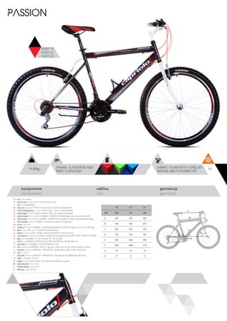 14.80kg 26”SHIMANO - SL-TX30 MICRO INDEX
FRONT / 6 SPEED REAR
SHIMANO - TOURNEY RD-TY21 6-SPEED, NOT
RAPID-RISE, DIRECT ATTACHMENT TYPE
komponente
components
veličina
size
geometrija
geometry
C
D
B
A
F
H
G
E
PASSION
914371-19
914371-21
914371-23
ram / frame / Hi-ten
veličina rama / frame size / 26” x 18”; 26” x 20”; 26” x 22”
vila / fork / Steel rigid fork
šoljica vile / head parts / FP-H515 - 8 pcs, thread: 22.2/30/27mm, W/key washer
uložci srednjeg pogona / b.b. parts / THUN - GOAL - 122.5 mm, shell: BSA 68mm
srednji pogon /crankset / LASCO - 42/34/24 170mm, PVC coated, W/ chainguard
prednji menjač / front derailleur / SHIMANO - TOURNEY FD-TZ30 band type, down-route, 28.6mm, for 44T
zadnji menjač / rear derailleur / SHIMANO - TOURNEY RD-TY21 6-speed, not rapid-rise, direct attachment type
ručica menjača / shifters / SHIMANO - SL-TX30 micro index front / 6 speed rear
brzina / speed / 18
zupčanici / freewheel / SHIMANO - multiple freewheel sprocket, TZ MF-TZ20 6-speed 14-16-18-21-24-28T brown
lanac / chain / KMC - Z-33 - 1/2”x3/32” (114 links) (6 speed)
kočnica / brakes / LOGAN - JY-946AE - alloy die casting brakes, 70 mm shoe, silver
ručica kočnice / brake levers / LOGAN - JY-332PAE - die casting alloy lever with plastic clamp, 2.5 finger, for V-brakes
glave / hubs / QUANDO - KT-122F front black / KT-122R rear black
obruči / rims / KRIPTON - KRYPTON-X 559-19, 36H , EYELETING: NO, RDA: NO, GBS: YES
pneumatici / tires / RUBENA - 52-559 V36 RAPID (26 X 1.95)
lula / handle stem / KRIPTON X - GW-HS14 - steel, ext.: 100mm, rise: +25, dia.: 22.2mm, bar bore: 25.4mm
upravljač / handle bar / KRIPTON X - GWHB-02, ATB - steel, W=600mm, angle 15 deg., 22.2X25.4mm
rog / bar ends / -
stub sedla / seat post / KRIPTON X - GWSPSTEEL25.4 - steel seat post 25.4x300mm long, W/O clamp
sedlo / sadle / DDK - 5310 nex
pedale / pedals / FP-818, PP body, 9/16”, with ball, with reflector, 2-face axle
zadnji amortizer / rear shock / -
dodatna oprema / accesories / -
težina kg / weight kg / 14.8
19” 21” 23”
MM 483 533 584
A 483 533 584
B 539 584 619
C 558 593 623
D 150 150 160
E 440 440 440
F 1053 1088 1110
G 73 73 73
H 71 71 71
 