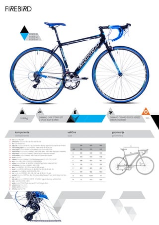 10.80kg 700SHIMANO - 2400 ST-2400 LEFT
2-SPEED; RIGHT 8-SPEED
SHIMANO - SORA RD-3500 SS 9-SPEED
DIRECT ATACHMENT
komponente
components
veličina
size
geometrija
geometry
C
D
B
A
F
H
G
E
FIREBIRD
913615-50
913615-52
913615-54
ram / frame / Alloy 6061
veličina rama / frame size / 700 x 540, 700 x 560, 700 x 580
vila / fork / Steel aero fork
šoljica vile / head parts / FP-H812PL - 7pcs, 28.6/44/30mm, Bearings: Caged (5/32”x22), Steel ED with FP-HW-03
uložci srednjeg pogona / b.b. parts / TRUVATIV - POWER SPLINE 108 /68 alloy cups
srednji pogon /crankset / TRUVATIV - ISOFLOW ROAD 2.0 PS 175mm AEGRY 53,39T
prednji menjač / front derailleur / SHIMANO - 2400 FD-2400 BAND- TYPE 31.8MM, FOR DOUBLE CHAINWHEEL
zadnji menjač / rear derailleur / SHIMANO - SORA RD-3500 SS 9-speed direct atachment
ručica menjača / shifters / SHIMANO - 2400 ST-2400 LEFT 2-speed; RIGHT 8-speed
brzina / speed / 16
zupčanici / freewheel / SHIMANO - CS-HG50-8 8-speed ni-plated 12-13-15-17-19-21-23-25T
lanac / chain / KMC - HG50, 1/2”x3/32” (114 LINKS) (8 SPEEDS)
kočnica / brakes / PROMAX - RC-469 FRONT, 27.5MM PIVOT BOLT; REAR, 12.8MM PIVOT BOLT
ručica kočnice / brake levers / SHIMANO - 2400 ST-2400
glave / hubs / KRIPTON X - KT-A15F front black / KT-AZER rear black
obruči / rims / KRIPTON - KRIPTON X 622-15, 36H, EYELETING: NO, RDA: NO, GBS: YES
pneumatici / tires / RUBENA - 23-622 SYRINX (700 x 23C)
lula / handle stem / KRIPTON X - JB-A114-8A, 31.8, 7 deg., 80 / 90 mm 1-1/8, black
upravljač / handle bar / KRIPTON X - JB-AL-105 - Alloy handlebar, Diameter: 31.8mm, Width: 440mm, Finish Black
rog / bar ends / -
stub sedla / seat post / KRIPTON X - JB-SP-301 - 27.2x350mm long, with alloy clamp, sandblasted black
sedlo / sadle / SELLE ROYAL - MACH
pedale / pedals / FP-906, PP body, steel cage, 9/16”, with balls, with reflector
zadnji amortizer / rear shock / -
dodatna oprema / accesories / -
težina kg / weight kg / 10.8
540 560 580
MM 500 520 540
A 500 520 540
B 529 543 558
C 548 563 581
D 145 170 205
E 405 405 405
F 978 986 1003
G 73.5 73.25 73
H 73 73.5 73.5
 