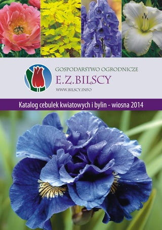 Gospodarstwo Ogrodnicze

E.Z.BILSCY
Www.bilscy.info

Katalog cebulek kwiatowych i bylin - wiosna 2014

 