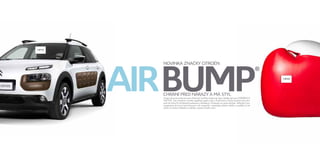 14F59 
14F60 
AIRBUMPNOVINKA ZNAČKY CITROËN 
® 
CHRÁNÍ PŘED NÁRAZY A MÁ STYL 
Vnější ochranné prvky karoserie Airbump® gracky strukturují čistý a hladký styl vozu CITROËN C4 
CACTUS. Tato inovativní novinka vyjadřuje spojení stylu a funkčnosti a chrání karoserii (při nára-zech 
do 4 km/h) od běžných poškození a škrábanců, ke kterým ve městě dochází. Airbump® jsou 
integrovány do boční části karoserie a do nárazníků, nevyžadují zvláštní údržbu a podílejí se tak 
přímo na snížení nákladů za údržby a opravy Vašeho vozu. 
 