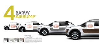 4BARVY 
AIRBUMP® 
14F89 14F88 14F91 14F90 
ESTETICKÉ 
A PRAKTICKÉ 
Airbump® jsou k dispozici ve 4 barevných odstínech (černá Black, 
šedá Grey, béžová Dune a hnědá Chocolate). V kombinaci 
s 10 odstíny karoserie a variantami harmonie interiéru (šedá 
Stone Grey, Pack Habana Inside a Pack Purple Inside) jsou 
možnosti barevné personalizace skutečně bohaté. Je jen na Vás, 
jak bude vypadat Váš CITROËN C4 CACTUS. 
Airbump® Black Airbump® Dune Airbump® Grey Airbump® Chocolate 
14F6 
À INTÉGRER 
DANS LE FOND 
AVEC L’OMBRE 
EN FONDU 
14F62 
À INTÉGRER 
DANS LE FOND 
AVEC L’OMBRE 
EN FONDU 
14F61 
À INTÉGRER 
DANS LE FOND 
AVEC L’OMBRE 
EN FONDU 
14F64 
À INTÉGRER 
DANS LE FOND 
AVEC L’OMBRE 
EN FONDU 
 