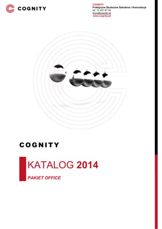 COGNITY 
Praktyczne Skuteczne Szkolenia i Konsultacje 
tel. 12 421 87 54 
biuro@cognity.pl 
www.cognity.pl 
COGNITY 
KATALOG 2014 
PAKIET OFFICE  