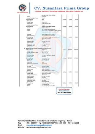 Perum Pondok Sejahtera Jl. Parkit 2 No. 19 Kutabumi, Tangerang – Banten
Telp : 021 – 5920897 – Hp : 0812 8227 6965/0852 1885 8555 – 0857 15522212
Email : nusantaraprimagroup@gmail.com
Website : www.nusantaraprimagroup.com
Eksis, Karena Dipercaya
CV. Nusantara Prima Group
Software, Hardware, Alat Peraga Pendidikan, Buku, Bibit Pertanian dll
 