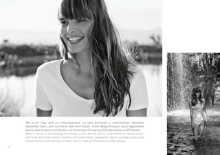 1616
Wer es pur mag, setzt auf Understatement, um seine Schönheit zu unterstreichen: natürliche
Baumwolle, klare Linien und kleine, aber feine Details. Softer Webgummibund, leicht abgerundete
Säume, feine Knöpfe in Kombination mit elastischem Feinripp aus 95% Baumwolle und 5% Elastan.
When it comes to accentuating their beauty, purists tend to opt for understatement: natural cotton,
clear lines and subtle details. Superbly soft woven elastic waistbands, slightly rounded borders and
delicate buttons matched with an elastic ﬁne rib made of 95% cotton and 5% elastane.
 