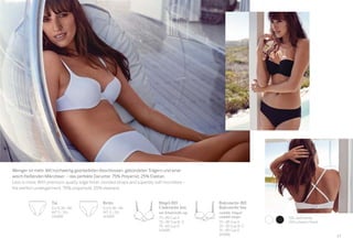 100 weiß/white
000 schwarz/black
Bügel-BH
Underwire bra
mit Schale/with cup
70–85 Cup A
70–90 Cup B–C
75–85 Cup D
143685
Retro
EU/D 36–48
INT S–3XL
143689
Balconette-BH
Balconette bra
variable Träger/
variable straps
70–85 Cup A
70–90 Cup B–C
75–85 Cup D
143686
Tai
EU/D 36–48
INT S–3XL
143688
Weniger ist mehr. Mit hochwertig gearbeiteten Abschlüssen, gebondeten Trägern und einer
weich ﬂießenden Mikrofaser – das perfekte Darunter. 75% Polyamid, 25% Elastan.
Less is more. With premium-quality edge ﬁnish, bonded straps and superbly soft microﬁbre –
the perfect undergarment. 75% polyamide, 25% elastane.
27
 