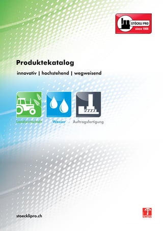 Produktekatalog
innovativ | hochstehend | wegweisend
stoecklipro.ch
Landwirtschaft Wasser Auftragsfertigung
 