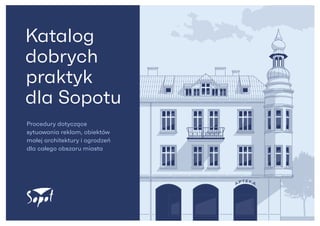 A PTE K A
Katalog
dobrych
 praktyk
dla Sopotu
Procedury dotyczące
sytuowania reklam, obiektów
małej architektury i ogrodzeń
dla całego obszaru miasta
 