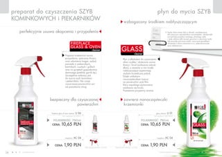 www.fmworld.com Produkty FM GROUP for home są oryginalnymi produktami FM GROUP World
24 25
Czy
wiesz,
że…
Szyby, które mamy dziś w oknach, zawdzięczamy
XIV-wiecznym rzemieślnikom normandzkim. Udoskonalili
oni technikę produkcji cienkiego, płaskiego szkła
i małe szklane tafle zaczęli oprawiać w ołowiowe ramki.
Tak powstały pierwsze szybki, nazywane gomółkami.
Wcześniej w okna wstawiano m.in. półprzezroczyste
płyty alabastrowe.
cleaner
glass
wzbogacony środkiem nabłyszczającym
perfekcyjnie usuwa okopcenia i przypalenia
zawiera nanocząsteczki
krzemionki
bezpieczny dla czyszczonej
powierzchni
płyn do mycia szybpreparat do czyszczenia szyb
kominkowych i piekarników
cleaner
fireplace
gLASS & OVEN
cena łączna zestawu: 12,55 PLN
POJEMNOŚĆ: 750ml
CENA: 10,65 pln
glass cleaner u 01
(bez rozpylacza) 14,20 PLN/1L
CENA: 1,90 pln
rozpylacz AC 04
cena łączna zestawu: 12,55 PLN
POJEMNOŚĆ: 750ml
CENA: 10,65 pln
fireplace glass & oven cleaner U 06
(bez rozpylacza) 14,20 PLN/1L
CENA: 1,90 pln
rozpylacz AC 04
Płyn z alkoholem do czyszczenia
okien szybko i skutecznie usuwa
tłuszcz i brud (zwłaszcza odciski
dłoni), a zawarte w nim środki
nabłyszczające zapewniają
szybom krystaliczny połysk.
Dzięki unikalnym
nanocząsteczkom tworzy
na powierzchni szyb film,
który zapobiega ponownemu
osadzaniu się brudu.
Pozostawia przyjemny aromat.
Preparat znakomicie usuwa
przypalenia, spieczony tłuszcz
oraz odymienia (nagar, sadza)
powstałe w piekarnikach,
kominkach, rusztach i grillach
oraz na sprzętach gospodarstwa
domowego (patelnie, garnki itp.).
Szczególnie zalecany jest
do mycia szyb kominków
i piekarników. Nie rysuje
czyszczonej powierzchni ani
nie pozostawia smug.
 