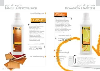 www.fmworld.com Produkty FM GROUP for home są oryginalnymi produktami FM GROUP World
28 29
Czy
wiesz,
że…
Dywany mają bardzo długą i barwną historię.
Pochodzą z Azji, gdzie były ręcznie tkane już między
3 000 a 2 000 r. p.n.e. Za najstarszy zachowany
dywan uważa się znaleziony w Mongolii dywan
z Pazyryku (V-VI w. p.n.e.). Najsłynniejszym dywanem
jest… „latający dywan”, należący według legendy
do perskiego księcia Housaina, rozsławiony dzięki
„Baśniom z tysiąca i jednej nocy”.
płyn do mycia
paneli laminowanych
płyn do prania
dywanów i tapicerki
cleaner
carpet &
upholstery
floor liquid
laminate
czyści i pielęgnuje
nie zostawia smug orzeźwiający
cytrynowy
zapach
zawiera
antyelektrostatyk
POJEMNOŚĆ: 000ml
CENA: 12,50 pln
carpet & upholstery cleaner u 05
POJEMNOŚĆ: 000ml
CENA: 27,70 pln
laminate floor liquid u 04
Płyn do usuwania plam
i zanieczyszczeń z dywanów
oraz tapicerki. Zawarte w nim
środki tworzą aktywną pianę,
która wnika głęboko we włókna,
skutecznie usuwając brud. Zawiera
antyelektrostatyk, dzięki któremu
włókna nie elektryzują się,
przez co wolniej pochłaniają nowy
kurz i brud. Przeznaczony jest
do prania ręcznego.
Koncentrat na bazie alkoholu
do mycia paneli laminowanych.
Bardzo dobrze usuwa
zabrudzenia oleiste oraz
codzienny brud i kurz.
Nie pozostawia smug i zacieków
ani nie ingeruje w naturalne
właściwości mytych powierzchni.
Zalecany jest do mycia
i pielęgnacji podłogowych
i ściennych paneli laminowanych,
oklein meblowych oraz
lakierowanego drewna.
 