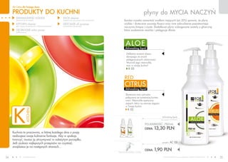 www.fmworld.com Produkty FM GROUP for home są oryginalnymi produktami FM GROUP World
34 35
płyny do MYCIA NACZYŃ
red
dishwashing liquid
citrus
dishwashing liquid
aloe
PRODUKTY do kuchni
dla Ciebie dla Twojego domu
cena łączna zestawu: 15,20 PLN
POJEMNOŚĆ: 750ml
CENA: 13,30 pln
dishwashing liquids
(bez pompki) 17,73 PLN/1L
CENA: 1,90 pln
pompka AC 05
Słoneczna moc cytrusów
połączona ze świeżością kwiatu
wiśni. Niezwykle apetyczny
zapach, który na zawsze zagości
w Twojej kuchni.
K 02
Delikatny aromat aloesu
słynącego ze swych
pielęgnacyjnych właściwości.
Wyzwól jego niezwykłą
moc w swojej kuchni!
K 03
Bardzo wysoka zawartość środków myjących (aż 20%) sprawia, że płyny
szybko i skutecznie usuwają tłuszcz oraz inne zabrudzenia pozostawiając
naczynia lśniące i czyste. Dodatkowo płyny wzbogacone zostały o glicerynę,
która znakomicie nawilża i pielęgnuje dłonie.
Kuchnia to pracownia, w której każdego dnia z pasją
realizujesz swoje kulinarne fantazje. Aby w spokoju
tworzyć, musisz ją utrzymywać w należytym porządku.
Jeśli szukasz najlepszych przepisów na czystość,
znajdziesz je na następnych stronach…
INOX cleaner
(preparat do czyszczenia stali nierdzewnej)
DESCALER all purpose
(uniwersalny odwapniacz)
dishwashing liquids
(płyny do mycia naczyń)
KITCHEN cleaner
(płyn myjący do powierzchni i blatów kuchennych)
DEGREASER extra power
(odtłuszczacz)
K
KITCHEN
 