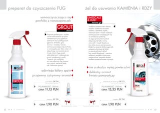 www.fmworld.com Produkty FM GROUP for home są oryginalnymi produktami FM GROUP WorldProdukty FM GROUP for home są oryginalnymi produktami FM GROUP World42 43
żel do usuwania kamienia i rdzy
remover gel
limescale
& rust
nie uszkadza mytej powierzchni
delikatny aromat
kwiatu pomarańczy
preparat do czyszczenia fug
cleaner
grout
samooczyszczająca się
powłoka z nanocząsteczek
odświeża kolory spoin
przyjemny cytrynowy aromat
cena łączna zestawu: 15,25 PLN
POJEMNOŚĆ: 750ml
CENA: 13,35 pln
limescale & rust remover gel bk 03
(bez rozpylacza) 17,80 PLN/1L
CENA: 1,90 pln
rozpylacz AC 04
cena łączna zestawu: 13,05 PLN
POJEMNOŚĆ: 750ml
CENA: 11,15 pln
grout cleaner bK 04
(bez rozpylacza) 14,87 PLN/1L
CENA: 1,90 pln
rozpylacz AC 04
Unikalna receptura żelu ułatwia
szybkie i skuteczne usuwanie
osadów z kamienia, mydła,
rdzawych plam i innych rodzajów
zanieczyszczeń osadzających się
na armaturze sanitarnej.
Za jego sprawą dawny blask
odzyskują nie tylko wanny,
umywalki i muszle klozetowe,
lecz także krany oraz prysznice.
Dzięki konsystencji delikatnego żelu
preparat utrzymuje się także
na powierzchniach obłych
(np. muszle klozetowe) – warstwa
substancji powleka czyszczoną
powierzchnię i pozwala działać
środkom powierzchniowo czynnym.
Preparat perfekcyjnie i szybko
usuwa zabrudzenia ze spoin
cementowych przy płytkach
ściennych oraz podłogowych
(glazura, terakota, gres,
marmur, mozaiki). Tworzy
samooczyszczającą się powłokę
z nanocząsteczek, która aktywnie
odpychając zanieczyszczenia
trwale chroni fugę przed
zabrudzeniami i zabezpiecza
przed nasiąkaniem wodą.
Preparat nie wypłukuje
ani nie odbarwia fug (można
nim czyścić zarówno białe,
jak i kolorowe spoiny).
 