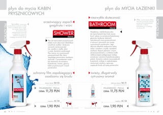 płyn do mycia KABIN                                                                                                                                 płyn do MYCIA ŁAZIENKI
             PRYSZNICOWYCH
                                                                                                                                          niezwykła skuteczność
                                                                                                                                                                                                                                Aby     uzyskać lepsze efekty,




                                                                                                                                                                                                                                                                 PORADY FM
                                                        orzeźwiający zapach                                                                                                                                                     stosuj do wycierania umytych

                                                                                                                                       BATHROOM
                                                                                                                                                                                                                                powierzchni wielofunkcyjne
                   Spryskaj czyszczoną
                                                            grejpfruta i wiśni
PORADY FM




                                                                                                                                                                                                                                ściereczki w listkach
            powierzchnię, pozostaw na kilka                                                                                                                                                                                     (odnajdziesz je w katalogu
             minut, a następnie spłucz wodą.                                                                                                                            cleaner                                                 na stronie 53).
                     By uzyskać lepszy efekt,


                                                                              SHOWER
                            do wytarcia stosuj
                    wielofunkcyjne ściereczki                                                                                            Wyjątkowy, wielofunkcyjny płyn
                     w listkach lub ściereczki                                                                                           do mycia łazienki bez trudu usuwa
                      DELICAT (znajdziesz je                                                                                             brud i plamy na armaturze łazienkowej,
              w katalogu na stronach 52-53).                                                           cleaner
                                                                                                                                         glazurze, terakocie, kabinach
                                                                 Płyn do mycia kabin prysznicowych                                       natryskowych oraz powierzchniach
                                                                 dzięki swym aktywnym składnikom                                         z tworzyw sztucznych nie rysując
                                                                 umożliwia szybkie i skuteczne                                           czyszczonych powierzchni. Jego
                                                                 usuwanie zanieczyszczeń                                                 aktywne składniki znakomicie radzą
                                                                 (np. osadów z mydła, plam                                               sobie z osadami z mydła, zaciekami
                                                                 z wody, kamienia osadowego).                                            wodnymi, tłustymi plamami i innymi
                                                                 Płyn tworzy na czyszczonych                                             zanieczyszczeniami, a unikalne środki
                                                                 powierzchniach film, który                                              nabłyszczająco-pielęgnujące nadają
                                                                 zapobiega ponownemu osadzaniu                                           armaturze i ceramice łazienkowej piękny
                                                                 się brudu. Z powodzeniem może                                           połysk. Zawarte w płynie nanocząsteczki
                                                                 być stosowany do armatury                                               krzemionki wnikają w najdrobniejsze
                                                                 łazienkowej, wanien, glazury,                                           nierówności struktury, separując
                                                                 kabin prysznicowych i innych                                            cząsteczki brudu od mytej powierzchni.
                                                                 powierzchni.


                                                 ochronny film zapobiegający                                                              świeży, długotrwały
                                                         osadzaniu się brudu                                                              cytrusowy aromat

                                                            shower cleaner     BA 02                                                                                     bathroom cleaner     BA 01
                                                              (bez rozpylacza) 15,67 PLN/1L                                                                                  (bez rozpylacza) 15,67 PLN/1L


                                                     POJEMNOŚĆ: 750ml                                                                                           POJEMNOŚĆ: 750ml
                                                    CENA:   11,75 PLN                                                                                           CENA:   11,75 PLN


                                                                rozpylacz     AC 04                                                                                            rozpylacz     AC 04

                                                     CENA:     1,90 PLN                       CENA ŁąCZNA ZESTAWU: 13,65 PLN   CENA ŁąCZNA ZESTAWU: 13,65 PLN
                                                                                                                                                                CENA:   1,90 PLN
 46                        www.fmworld.com                                                                                                                                         Produkty FM GROUP for home są oryginalnymi produktami FM GROUP World
                                                                                                                                                                                                                                                                    47
 