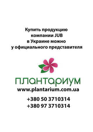 www.plantarium.com.ua
Купить продукцию
компании JUB
в Украине можно
у официального представителя
+380 50 3710314
+380 97 3710314
 