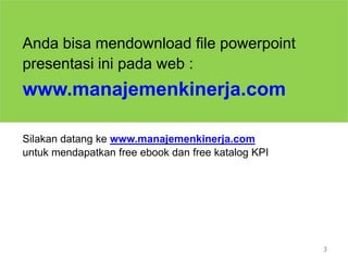 3Anda bisa mendownload file powerpoint presentasi ini pada web :www.manajemenkinerja.comSilakan datang ke www.manajemenkinerja.comuntuk mendapatkan free ebook dan free katalog KPI