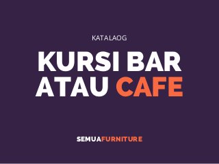 KURSI BAR
ATAU CAFE
SEMUAFURNITURE
KATALAOG
 