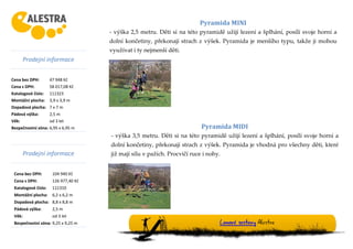 Prodejní informace
Cena bez DPH: 47 948 Kč
Cena s DPH: 58 017,08 Kč
Katalogové číslo: 111323
Montážní plocha: 3,9 x 3,9 m
Dopadová plocha: 7 x 7 m
Pádová výška: 2,5 m
Věk: od 3 let
Bezpečnostní zóna: 6,95 x 6,95 m
Prodejní informace
Cena bez DPH: 104 940 Kč
Cena s DPH: 126 977,40 Kč
Katalogové číslo: 111310
Montážní plocha: 6,2 x 6,2 m
Dopadová plocha: 8,8 x 8,8 m
Pádová výška: 2,5 m
Věk: od 3 let
Bezpečnostní zóna: 9,25 x 9,25 m
Pyramida MINI
- výška 2,5 metru. Děti si na této pyramidě užijí lezení a šplhání, posílí svoje horní a
dolní končetiny, překonají strach z výšek. Pyramida je menšího typu, takže ji mohou
využívat i ty nejmenší děti.
Lanové sestavy Alestra
Pyramida MIDI
- výška 3,5 metru. Děti si na této pyramidě užijí lezení a šplhání, posílí svoje horní a
dolní končetiny, překonají strach z výšek. Pyramida je vhodná pro všechny děti, které
již mají sílu v pažích. Procvičí ruce i nohy.
 