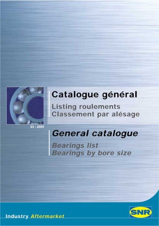 Industry Aftermarket
Catalogue général
Listing roulements
Classement par alésage
General catalogue
Bearings list
Bearings by bore size
03 - 2005
 