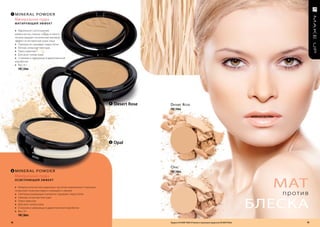 1    MIneR AL PoWDeR
     Минеральная пудра
     маТИрующИй ЭффЕк Т

     » Идеальное соотношение
     микрочастиц талька, слюды и окиси
     титана придает оптический матовый
     эффект естественной кожи лица
     » Прекрасно скрывает недостатки
     » Легкая, атласная текстура
     » Прессованная
     » Для всех типов кожи
     » Спонжик и зеркальце в двухячеечной
     коробочке
     » Вес: 8 г
       FM | 04m




                                                               1   desert rose   D esert r ose
                                                                                 FM | 04m




                                                               2   opal




                                                                                 o pal
2    MIneR AL PoWDeR                                                             FM | 06m
     Минеральная пудра
     ОСВЕТляющИй ЭффЕк Т

     » Микроскопические радужные частички жемчужного порошка                                                                                                   мат
                                                                                                                                                                против
     позволяют коже выглядеть сияющей и свежей
     » Светорассеивающие пигменты скрывают недостатки



                                                                                                                                                            блеска
     » Нежная, атласная текстура
     » Прессованная
     » Для всех типов кожи
     » Спонжик и зеркальце в двухячеечной коробочке
     » Вес: 8 г
       FM | 06m

18                                                                               Продукты FM GROUP MAKE UP являются подлинными продуктами FM GROUP World.            19
 