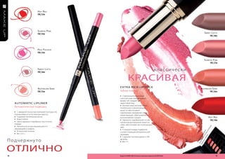 h ot r ed
                             FM | 52m

                                                                                                        5m
                                                                                                      |3
                                                                                               a
                                                                                                 FM
                                                                                          Si
                                                                                     Ch
                                                                                 u
                                                                             f
                             S uNriSe P iNk                             le
                                                                   Pa                                                                                   S Wee t l at te
                             FM | 54m
                                                                                                                                                              FM | 38m




                             Pale f uChSia
                             FM | 53m


                                                                                                                                                       S uNriSe P iNk
                                                                                                                                                             FM | 37m

                             S Wee t l at te
                             FM | 56m
                                                                                                             к л а с с ич е с к и

                                                                 красиВая
                                                     e X TR A RIcH LIPSTIcK
                             auStraliaN SaNd                                                                                                   auStraliaN SaNd
                             FM | 55m                Губная помада                                                                                      FM | 36m
                                                     » Содержащиеся в помаде
                                                     олигопептиды ремоделируют
                                                     форму губ, придают им
     AUToMATIc LIPLIneR                              заманчивый вид
                                                     » Богатая смесь восков, масел,
     Автоматическая подводка                         питательных и увлажняющих
                                                     веществ обеспечивает
     » С завидной точностью повторяет контуры губ,   надлежащее смазывание губам,
     подчеркивая их естественную красоту             предотвращает обветривание и
     » Содержит питательные воски                    возникновение трещин                                                                                        h ot r ed
     » Водостойкая                                   » Идеально подобранный состав                                                                                FM | 34m
     » Цвета идеально подобраны под оттенки          пигментов досконально лежит на
     помады                                          губах, обеспечивая им потрясающий
     » Автоматически высовывающийся и




                                                                                                                                                                   я
                                                     цвет




                                                                                                                                                                 ьзу
     убирающийся грифель




                                                                                                                                                                     л
                                                     » К каждой помаде подберите




                                                                                                                                                                 спо
     » Встроенная точилка




                                                                                                                                                   п о м те н т ь
                                                                                                                                                        ады ок и
                                                     соответствующий автоматический




                                                                                                                                              к и от б р а
     » Вес: 0,31 г




                                                                                                                                         б н и н ы й одо
                                                     карандаш




                                                                                                                                                           .
                                                                                                                                    п р о а в и л ь е те п
                                                     » Содержит антиоксиданты и УФ-

П о дч е р к н у то                                  фильтры




                                                                                                                                       пр мож
                                                     » Вес: 4 г




                                                                                                                                          Вы
отлично
50                                                   Продукты FM GROUP MAKE UP являются подлинными продуктами FM GROUP World.                                            51
 