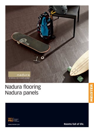 www.meister.com
As hard as a rock. As warm as wood.
Rooms full of life.
Nadura ﬂooring
Nadura panels
 