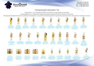 www.black-orchid.info
info@black-orchid.info
моб.: +7-965-988-98-30
тел.: +7-499-390-53-99
ПРОДУКЦИЯ ORGANIC TAI
OrganicTai - это натуральная SPA косметика из королевства Таиланд,
возрожденная по старинным храмовым рецептурам мастеров тайского массажа.
Продукция OrganicTai имеет уникальные формулы с высокой концентрацией натуральных органических экстрактов и эфирных масел.
Натуральный
шампунь для волос
«ЛЕМОНГРАСС»
OrganicTai, 260 мл.
Натуральный
укрепляющий
шампунь для волос
«МАНДАРИН»
OrganicTai, 260 мл.
Натуральный
шампунь для волос
«ФРАНЖИПАНИ»
OrganicTai , 260 мл.
Натуральный
шампунь для волос
«КОРОЛЕВСКИЙ ЛОТОС»
OrganicTai, 260 мл.
Натуральный
шампунь для волос
«ТАЙСКИЙ ПОМЕЛО»
OrganicTai, 260 мл.
Натуральный
шампунь для волос
«ЖАСМИН И ЖОЖОБА»
OrganicTai, 260 мл.
Натуральный
шампунь для волос
«ВИРДЖИН КОКОС»
OrganicTai , 260 мл.
Натуральный
бальзам-кондиционер
«ЛЕМОНГРАСС»
OrganicTai, 260 мл.
Натуральный
укрепляющий
бальзам-кондиционер «
МАНДАРИН»
OrganicTai, 260 мл.
Натуральный
бальзам-кондиционер
«ФРАНЖИПАНИ»
OrganicTai, 260 мл.
Натуральный
бальзам-кондиционер
«КОРОЛЕВСКИЙ
ЛОТОС»
OrganicTai, 260 мл.
Натуральный
бальзам-кондиционер
«ТАЙСКИЙ ПОМЕЛО»
OrganicTai, 260 мл.
Натуральный
бальзам-кондиционер
«ЖАСМИН И ЖОЖОБА»
OrganicTai, 260 мл
Натуральный
бальзам-кондиционер
«ВИРДЖИН КОКОС»
OrganicTai, 260 мл.
Натуральный
гель для душа
«ЛЕМОНГРАСС»
OrganicTai, 260 мл.
Натуральный
гель для душа
«МАНДАРИН»
OrganicTai, 260 мл.
Натуральный
гель для душа
«ФРАНЖИПАНИ»
OrganicTai, 260 мл.
Натуральный
гель для душа
«КОРОЛЕВСКИЙ
ЛОТОС»
OrganicTai, 260 мл.
Натуральный
гель для душа
«ЖАСМИН И ЖОЖОБА»
OrganicTai, 260 мл.
Натуральный
увлажняющий
скраб для лица
с гранулами жожоба
«БЕЛАЯ ОРХИДЕЯ»
OrganicTai, 120 г.
Натуральный
увлажняющий
скраб для тела
с гранулами жожоба
«ЛЕМОНГРАСС и
ЗЕЛЕНЫЙ ЧАЙ»
OrganicTai, 200 г.
Натуральное
жидкое мыло
«ЛЕМОНГРАСС»
OrganicTai, 300 мл
Скраб для тела
на основе соли
Андаманского моря
«ЛЕМОНГРАСС»
OrganicTai, 200 г.
Скраб для тела
на основе соли
Андаманского моря
«МАНДАРИН»
OrganicTai, 200 г.
Скраб для тела
на основе соли
Андаманского моря
«ФРАНЖИПАНИ»
OrganicTai, 200 г.
Массажное масло
для лица «БЕЛАЯ
ОРХИДЕЯ, ЖОЖОБА И
СЛАДКИЙ МИНДАЛЬ»
OrganicTai, 120 мл.
Массажное масло
для лица «ЖАСМИН,
ЖОЖОБА И
СЛАДКИЙ МИНДАЛЬ»
OrganicTai, 120 мл.
Массажное масло
для лица «ЗЕЛЕНЫЙ
ЧАЙ, ЖОЖОБА И
СЛАДКИЙ МИНДАЛЬ»
OrganicTai, 120 мл.
Масло для тела
и аромамассажа
«ФРАНЖИПАНИ, ЖОЖОБА
И СЛАДКИЙ МИНДАЛЬ»
OrganicTai, 120 мл.
Масло для тела
и аромамассажа
«ЛЕМОНГРАСС, ЖОЖОБА
И ПЕРСИК»
OrganicTai, 260 мл.
 