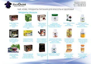 www.black-orchid.info
info@black-orchid.info
моб.: +7-965-988-98-30
тел.: +7-499-390-53-99
ЧАЙ, КОФЕ, ПРОДУКТЫ ПИТАНИЯ ДЛЯ КРАСОТЫ И ЗДОРОВЬЯ
Испаголь, шелуха
подорожника
для пищеварения
в пакетах,
6 пакетов по 4 г
Truslen Кофе Плюс
Коллаген
для стройности,
10 шт.
ПРОДУКТЫ TRUSLEN
Truslen Плюс
Зеленый Кофе Бин
для стройности,
10 шт.
Кисель ягодный
Truslen Найт Клин
Файбер
для стройности
Чай зелёный
с протеинами
Truslen "Matcha
Latte для стройности,
160 г.
Сахарозаменитель
Сукралоза "Truslen
Sucralose" 50 шт./уп
TRUSLEN Kerve Плюс
жиросжигающий,
216 г
Какао-напиток
Truslen Какао
для стройности,
10шт.
Напиток кофейный
"Truslen Cofee Bern"
(Труслен Кофе Берн)
(по 7 стиков), 91 г.
Напиток кофейный
"Truslen Cofee Plus"
(Труслен Кофе Плюс)
(по 10 пакетиков), 160 г.
Кокосовое
нерафинированное
масло БАРАКА. Холодного
отжима, 250 мл, 500 мл
Масло черного тмина
Baraka,
100 мл, 500 мл.
Гарликол, масло
чеснока и черного тмина
в капсулах,
60 капсул по 500 мг
Слимексоль, кокосовое
масло в капсулах + масло
черного тмина,
90 капсул по 1250 мг.
Миндальное масло
для волос, ресниц,
ногтей и для кожи
лица, 100 мл
Диабсол, капсулы
с маслом черного
тмина, 60 капсул
по 500 мг.
Рыбий жир в капсулах,
60 капсул по 730 мг
Испаголь. Шелуха
подорожника
для пищеварения,
140 г, 290 г
 