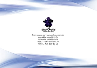 Поставщик натуральной косметики
www.black-orchid.info
info@black-orchid.info
моб.: +7-965-988-98-30
тел.: +7-499-390-53-99
 