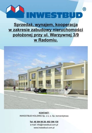 Sprzedaż, wynajem, kooperacja
w zakresie zabudowy nieruchomości
położonej przy ul. Warzywnej 3/9
w Radomiu.

KONTAKT:
INWESTBUD HOLDING Sp. z o. o. Sp. komandytowa
Tel: 48 384 88 28; 602 396 130
e-mail: info@inwestbud.com.pl
www.inwestbud.com.pl

 