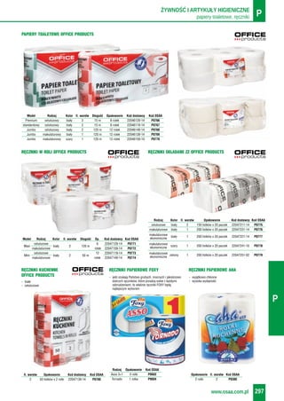 papiery toaletowe, ręczniki PŻYWNOŚĆ I ARTYKUŁY HIGIENICZNE
www.osaa.com.pl 297
P
- wyjątkowo chłonne
- wysoka wydajność
RĘCZNIKI PAPIEROWE AHA
Opakowanie Il. warstw Kod OSAA
2 rolki 2 P0380
- jeśli szukają Państwo grubych, mocnych i jakościowo
dobrych ręczników, które poradzą sobie z każdymi
zabrudzeniami, to właśnie ręczniki FOXY będą
najlepszym wyborem
RĘCZNIKI PAPIEROWE FOXY
Rodzaj Opakowanie Kod OSAA
Asso 3+1 4 rolki P0603
Tornado 1 rolka P0604
PAPIERY TOALETOWE OFFICE PRODUCTS
Model Rodzaj Kolor Il. warstw Długość Opakowanie Kod dostawcy Kod OSAA
Premium celulozowy biały 3 15 m 8 rolek 22046129-14 P0766
standardowy celulozowy biały 2 15 m 8 rolek 22046119-14 P0767
Jumbo celulozowy biały 2 120 m 12 rolek 22046149-14 P0768
Jumbo makulaturowy biały 1 120 m 12 rolek 22046139-14 P0769
Jumbo makulaturowy szary 1 120 m 12 rolek 22046159-10 P0770
RĘCZNIKI W ROLI OFFICE PRODUCTS
Model Rodzaj Kolor Il. warstw Długość Op. Kod dostawcy Kod OSAA
celulozowe 6 22047129-14 P0771
Maxi biały 2 120 m
makulaturowe rolek 22047159-14 P0772
celulozowe 12 22047119-14 P0773
Mini biały 2 50 m
makulaturowe rolek 22047149-14 P0774
RĘCZNIKI SKŁADANE ZZ OFFICE PRODUCTS
Rodzaj Kolor Il. warstw Opakowanie Kod dostawcy Kod OSAA
celulozowe biały 2 150 listków x 20 paczek 22047211-14 P0775
makulaturowe biały 1 200 listków x 20 paczek 22047231-14 P0776
makulaturowe
biały 1 200 listków x 20 paczek 22047221-14 P0777
ekonomiczne
makulaturowe
szary 1 200 listków x 20 paczek 22047241-10 P0778
ekonomiczne
makulaturowe
zielony 1 200 listków x 20 paczek 22047251-02 P0779
ekonomiczne
RĘCZNIKI KUCHENNE
OFFICE PRODUCTS
Il. warstw Opakowanie Kod dostawcy Kod OSAA
2 50 listków x 2 rolki 22047139-14 P0780
- białe
- celulozowe
 