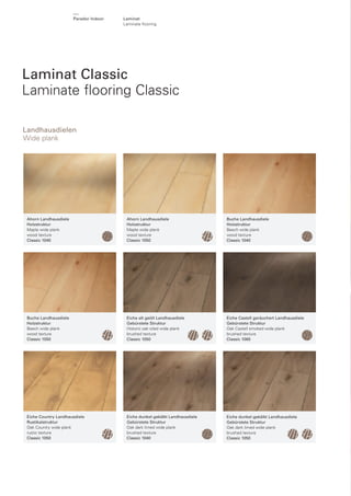 Parador Indoor

Laminat
Laminate ﬂooring

Laminat Classic
Laminate ﬂooring Classic
Landhausdielen
Wide plank

Ahorn Landhausdiele
Holzstruktur
Maple wide plank
wood texture
Classic 1040

Ahorn Landhausdiele
Holzstruktur
Maple wide plank
wood texture
Classic 1050

Buche Landhausdiele
Holzstruktur
Beech wide plank
wood texture
Classic 1040

Buche Landhausdiele
Holzstruktur
Beech wide plank
wood texture
Classic 1050

Eiche alt geölt Landhausdiele
Gebürstete Struktur
Historic oak oiled wide plank
brushed texture
Classic 1050

Eiche Castell geräuchert Landhausdiele
Gebürstete Struktur
Oak Castell smoked wide plank
brushed texture
Classic 1060

Eiche Country Landhausdiele
Rustikalstruktur
Oak Country wide plank
rustic texture
Classic 1050

Eiche dunkel-gekälkt Landhausdiele
Gebürstete Struktur
Oak dark limed wide plank
brushed texture
Classic 1040

Eiche dunkel-gekälkt Landhausdiele
Gebürstete Struktur
Oak dark limed wide plank
brushed texture
Classic 1050

 
