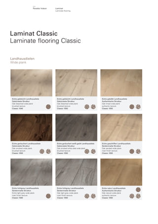 Parador Indoor

Laminat
Laminate ﬂooring

Laminat Classic
Laminate ﬂooring Classic
Landhausdielen
Wide plank

Eiche gebleicht Landhausdiele
Gebürstete Struktur
Oak bleached wide plank
brushed texture
Classic 1040

Eiche gebleicht Landhausdiele
Gebürstete Struktur
Oak bleached wide plank
brushed texture
Classic 1050

Eiche gekälkt Landhausdiele
Authentische Struktur
Oak limed wide plank
authentic texture
Classic 1050

Eiche geräuchert Landhausdiele
Gebürstete Struktur
Oak smoked wide plank
brushed texture
Classic 1050

Eiche geräuchert weiß-geölt Landhausdiele
Gebürstete Struktur
Oak smoked white oiled wide plank
brushed texture
Classic 1050

Eiche geschliffen Landhausdiele
Seidenmatte Struktur
Oak sanded wide plank
matt ﬁnish texture
Classic 1050

Eiche lichtgrau Landhausdiele
Seidenmatte Struktur
Eiche light grey wide plank
matt ﬁnish texture
Classic 1060

Eiche lichtgrau Landhausdiele
Seidenmatte Struktur
Oak light grey wide plank
matt ﬁnish texture
Classic 1050

Eiche natur Landhausdiele
Authentische Struktur
Oak natural wide plank
authentic texture
Classic 1050

 