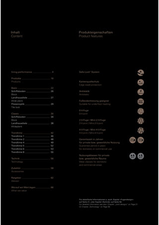 Inhalt
Content

living performance

Produkteigenschaften
Product features

4

Produkte
Products

10

Basic
Schiffsboden
Block
Landhausdiele
Wide plank
Fliesenoptik
Tile look

22
26

Safe-Lock® System

Kantenquellschutz
Edge swell protection
Antistatik
Antistatic

27
29

Classic
Schiffsboden
Block
Landhausdiele
Wideplank

30
34

Trendtime
Trendtime 1
Trendtime 2
Trendtime 4
Trendtime 5
Trendtime 6
Trendtime 8

42
46
48
49
52
53
55

Technik
Technology

56

Zubehör
Accessories

62

Worauf wir Wert legen
What we value

0-V-Fuge
0-V-joint

58

Ratgeber
Advisor

Fußbodenheizung geeignet
Suitable for underﬂoor heating

66

38

2-V-Fuge / Mini-2-V-Fuge
2-V-joint / Mini-2-V-joint
4-V-Fuge / Mini-4-V-Fuge
4-V-joint / Mini-4-V-joint
Garantiezeit in Jahren
für private bzw. gewerbliche Nutzung
Guarantee period in years
for domestic or commercial use
Nutzungsklassen für private
bzw. gewerbliche Räume
Wear classes for domestic
and commercial areas

Für detaillierte Informationen s. auch: Kapitel »Fugendesign«
auf Seite 21, oder Kapitel »Technik« auf Seite 56.
For detailed information see also: Chapter „Joint designs“ on Page 21.
Or Chapter „Technology“ on Page 56.

 