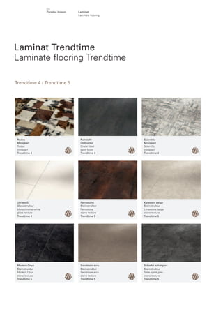 Parador Indoor

Laminat
Laminate ﬂ ooring

Laminat Trendtime
Laminate ﬂooring Trendtime
Trendtime 4 / Trendtime 5

Rodeo
Minipearl
Rodeo
minipearl
Trendtime 4

Rohstahl
Ölstruktur
Crude Steel
satin ﬁnish
Trendtime 4

Scientiﬁc
Minipearl
Scientiﬁc
minipearl
Trendtime 4

Uni weiß
Glanzstruktur
Monochrome white
gloss texture
Trendtime 4

Ferrostone
Steinstruktur
Ferrostone
stone texture
Trendtime 5

Kalkstein beige
Steinstruktur
Limestone beige
stone texture
Trendtime 5

Modern Onyx
Steinstruktur
Modern Onyx
stone texture
Trendtime 5

Sandstein ecru
Steinstruktur
Sandstone ecru
stone texture
Trendtime 5

Schiefer achatgrau
Steinstruktur
Slate agate grey
stone texture
Trendtime 5

 