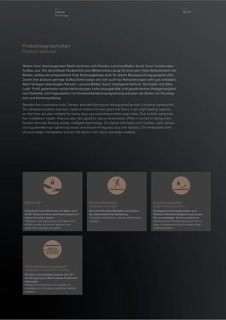 Technik
Technology

56 / 57

Produkteigenschaften
Product features
Neben ihrer überzeugenden Optik zeichnen sich Parador Laminat-Böden durch ihren funktionalen
Aufbau aus. Die abriebfeste Deckschicht aus Melaminharz sorgt für eine sehr hohe Belastbarkeit der
Böden, sodass sie entsprechend ihrer Nutzungsklasse auch für starke Beanspruchung geeignet sind.
Durch ihre äußerst geringe Aufbauhöhe lassen sie sich auch bei Renovierungen sehr gut einsetzen.
Beim Verlegen überzeugen Parador Laminat-Böden durch intelligente Technik. Bei Dielen mit SafeLock® Proﬁl garantieren solide Verbindungen hohe Anzugskräfte und gewährleisten Passgenauigkeit
und Stabilität. Die Trägerplatten mit Rundum-Kantenimprägnierung schützen die Dielen vor Feuchtigkeit und Kantenquellung.
Besides their impressive looks, Parador laminate ﬂooring are distinguished by their functional composition.
The abrasion-resistant top layer made of melamine resin gives the ﬂoors a very high loading capacity,
so that they are also suitable for heavy duty use according to their wear class. Due to their extremely
low installation height, they are also very good to use on renovations. When it comes to laying them,
Parador laminate ﬂooring display intelligent technology. On planks with Safe-Lock® proﬁles, solid connections guarantee high tightening forces and ensure ﬁtting accuracy and stability. The ﬁbreboards with
all-round edge impregnation protect the planks from damp and edge swelling.

Safe-Lock®

Erhöhte Antistatik
Increased antistatic

Kantenquellschutz
Edge swell protection

Patentierte Klick-Mechanik mit Safe-Lock®
Proﬁl: Dielen einfach zusammenfügen und
sicher einrasten lassen.
Patented click mechanism with Safe-Lock®
proﬁle: simply put planks together and
snap them securely into place.

Eine erhöhte Ableitfähigkeit vermindert
die elektrostatische Auﬂadung.
Increased conductivity reduces electrostatic
charges.

Quellgeschützte Trägerplatten und
Rundum-Kantenimprägnierung sorgen
für zuverlässigen Kantenquellschutz.
Swell-resistant ﬁbreboards and all-round
edge impregnation ensure reliable edge
swell protection.

Fußbodenheizung geeignet
Suitable for underﬂoor heating
Parador Laminatböden eignen sich für
die Verlegung auf Warmwasser-Fußbodenheizungen.
Parador laminate ﬂoors are suitable for
installation on hot water underﬂoor heating
systems.

 