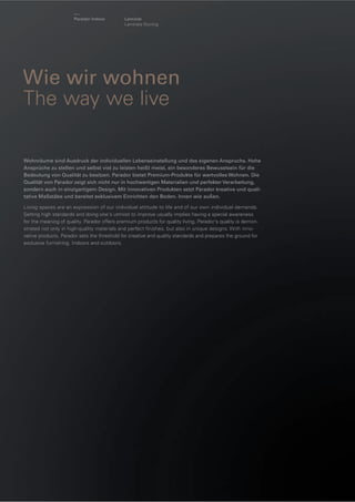 Parador Indoor

Laminat
Laminate ﬂooring

Wie wir wohnen
The way we live
Wohnräume sind Ausdruck der individuellen Lebenseinstellung und des eigenen Anspruchs. Hohe
Ansprüche zu stellen und selbst viel zu leisten heißt meist, ein besonderes Bewusstsein für die
Bedeutung von Qualität zu besitzen. Parador bietet Premium-Produkte für wertvolles Wohnen. Die
Qualität von Parador zeigt sich nicht nur in hochwertigen Materialien und perfekter Verarbeitung,
sondern auch in einzigartigem Design. Mit innovativen Produkten setzt Parador kreative und qualitative Maßstäbe und bereitet exklusivem Einrichten den Boden. Innen wie außen.
Living spaces are an expression of our individual attitude to life and of our own individual demands.
Setting high standards and doing one's utmost to improve usually implies having a special awareness
for the meaning of quality. Parador offers premium products for quality living. Parador's quality is demonstrated not only in high-quality materials and perfect ﬁnishes, but also in unique designs. With innovative products, Parador sets the threshold for creative and quality standards and prepares the ground for
exclusive furnishing. Indoors and outdoors.

 