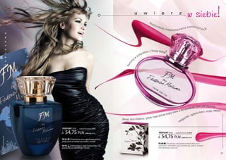 w siebie!
          a
          k


                                                                               u                    w            i           e       r         z
          s
          m




                                                                                                            Na
          a




                                                                                                                 jba
                                                                                                                       rdz
                                                                                                                                                 a kompoz ycja
          d




                                                                                                                             iej n
                                                                                                                                   iepow tarzaln              ?
          a
          w
          o
          s
          u




                                                                                                c   zeni
                                                                                                        u   z Twoją skórą        !
                                                                                           o łą
          s




                                                                                       p
                                                                                   w
          k




                                                                               y




                                                                          m
          u




                                                                         fu
                                                                          r
                                                                       Pe
          l




                                                                                                                                                 ciała jest w y ższa:
                                                                                                                                         atura
                                                                                                                            a te mp e r                        yję, dekolt.
                                                                                                                       krew                          łokci, sz
                                                                                                         ciej k rą ż y                      zg ięcia
                                                                                                  ajszyb                                ki,




                                                                                                                                                                              Produkty FM są oryginalnymi produktami FM GROUP World
                                                                   Skrop nimi miejsca , g d zie n                                a r st
                                                                                                                              dg
                                                                                                                            na

                 PERFUMY 50 ml       (zaperfumowanie 20%)


                    54,75 pln              | 1095,00 Pln/1l                                                             PERFUMY 50 ml      (zaperfumowanie 20%)


                                                                                                                             54,75 pln
www.perfumy.fm




                                                                                                                                                 | 1095,00 Pln/1l
                 FM 162 | Orientalna woń egipskiego piżma
                 połączona ze słodyczą miodu i wanilii.
                                                                                                                        FM 298 | eksplozja cytrusowej energii otoczona
                 FM 192 | Zniewalające nuty kwiatu tiare, lilii,                                                        subtelnym aromatem róż, osmantusa, peonii, drzewa
                 pomarańczy i słodkiego miodu.                                                                          sandałowego i paczuli.

   24                                                                                                                                                                       25
 