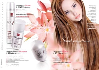 a
           k

                                                dEZodoRanT 75 ml         deo spray                                                                                     kobiety mają
                                                    11,20 pln
           s



                                                                            | 149,33 Pln/1l                                                                           swoje sekrety.
           m




                                                                                                                                                                            Uwodzą
                                               q daje uczucie komfortu
           a




                                               q łatwy w użyciu
                                                                                                                                                                        zmysłowym
                                                                                                                                                                   zapachem, który
           d




                                               q bogata gama ekscytujących zapachów
                                                                                                                                                                     jest dyskretnie
                                               dostępne zapachy FM | 21d, 23d, 33d, 81d, 132d, 173d                                                              wyczuwalny nawet
           a




                                                                                                                                                                    na ich miękkich
           ł




                                               Do wyczerpania zapasów!
                                                                                                                                                                           włosach,
           a




                                                                                                                                                                          gdy lekko
           i




                                                                                                                                                                     nachylają się ku
           c




                                                                                                                                                                         rozmówcy.
                                                                                                                                                                 Jak osiągnąć tak
           a




                                                                                                                                                                 niezwykły efekt?
           j




                                                                                                                                                                    To nasza
           c




                                                                                                                                                                  tajemnica!
           a
           n
           g
           ę




                                                                                                                               Sekret powodzenia
ko lekc ja l
           e
           i
           p




                                                                                                                                                                                        Produkty FM są oryginalnymi produktami FM GROUP World
                  PERFUMY do włoSÓw 50 ml                 Hair fragrance                              dEo RoLL-on 50 ml         deo roll-on
                      17,80 pln                | 356,00 Pln/1l                                            15,70 pln                 | 314,00 Pln/1l

                  q specjalnie dobrane polimery nadają delikatny                                      q idealny dla kobiet aktywnych i dynamicznych
                    połysk i zwiększają objętość włosów                                               q zawiera substancje przeciwpotne i ściągające
                  q substancje czynne odżywiają włosy i skórę głowy                                   q wzbogacony składnikami nawilżającymi
                  q nie obciążają i nie wysuszają włosów                                                i odżywiającymi delikatną skórę pod pachami
 www.perfumy.fm




                  q zawierają składniki zapobiegające elektryzowaniu się włosów                       q wygodna aplikacja
                  q poręczne opakowanie
                  q do wszystkich rodzajów włosów                                                     dostępne zapachy FM | 05r, 23r, 25r, 33r, 81r, 97r new!,
                                                                                                      101r new!, 141r, 147r, 173r
                  dostępne zapachy FM | 81h, 141h, 147h

    64                                                                                                                                                                                  65
 
