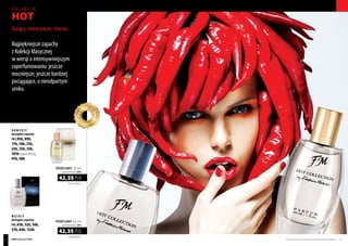 luxury collection
1411,67 PLN/1 l
42,35 PLN
perfumy 30 ml
zaperfumowanie 30%
847,00 PLN/1 l
42,35 PLN
perfumy 50 ml
zaperfumowanie 24%
edy
c ja
l i m i t
o
w
ana
Produkty FM są oryginalnymi produktami FM GROUP World 5352
Gorące, intensywne, mocne...
Najpiękniejsze zapachy
z Kolekcji Klasycznej
w wersji o intensywniejszym
zaperfumowaniu: jeszcze
mocniejsze, jeszcze bardziej
pociągające, o nieodpartym
uroku.
kolekcja
hot
D A M S K I E
dostępne zapachy
FM | 05h, 09h,
17h, 18h, 21h,
23h, 25h, 33h,
181h (zapachFM81),
97h, 98h
M Ę S K I E
dostępne zapachy
FM | 43h, 52h, 56h,
57h, 64h, 134h
HOT collection
 