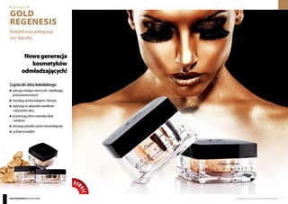 NOW
OŚĆ
Produkty FM są oryginalnymi produktami FM GROUP World 54
Kompleksowa pielęgnacja
cery dojrzałej.
Cząsteczki złota koloidalnego:
	 spłycają istniejące zmarszczki i zapobiegają
	 powstawaniu nowych
	 stymulują syntezę kolagenu i elastyny
	 wpływają na optymalne nawilżenie
	 i odżywienie skóry
	 przywracają skórze naturalny blask
	 i witalność
	 aktywująnaturalnysystemimmunologiczny
	 są bioprzyswajalne
kolekcja
GOLD
REGENESIS
Nowageneracja
kosmetyków
odmładzających!
Gold Regenesis collection
 