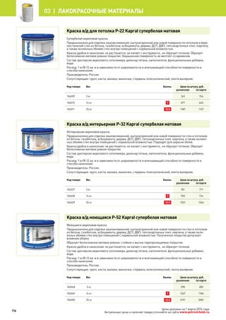 Краска в/д для потолка Р-22 Kapral супербелая матовая
Супербелая акриловая краска.
Предназначена для отделки зашпаклеванной, оштукатуренной или новой поверхности потолков и верх-
них панелей стен из бетона, газобетона, асбоцемента, дерева, ДСП, ДВП, гипсокартонных плит, кирпича,
а также оклеенных обоями стен внутри помещений с нормальной влажностью.
Краска удобна в нанесении: не растекается, не капает с инструмента , не образует потеков. Образует
белоснежное матовое ровное покрытие. Окрашенная поверхность не желтеет со временем.
Состав: дисперсия акрилового сополимера, диоксид титана, наполнители, функциональные добавки,
вода.
Расход: 1 кг/8-12 кв. м в зависимости от шероховатости и впитывающей способности поверхности и
способа нанесения.
Производитель: Россия.
Сопутствующие: грунт, кисти, валики, ванночки, стержень телескопический, лента малярная.
Код товара Вес Баллы Цена за штуку, руб.
розничная по карте
104009 3 кг 163 154
104010 14 кг 7 677 643
104011 25 кг 12,5 1187 1127
Краска в/д интерьерная Р-32 Kapral супербелая матовая
Интерьерная акриловая краска.
Предназначена для отделки зашпаклеванной, оштукатуренной или новой поверхности стен и потолков
из бетона, газобетона, асбоцемента, дерева, ДСП, ДВП, гипсокартонных плит, кирпича, а также оклеен-
ных обоями стен внутри помещений с нормальной влажностью. Подходит для окраски обоев.
Краска удобна в нанесении: не растекается, не капает с инструмента , не образует потеков. Образует
белоснежное матовое ровное покрытие.
Состав: дисперсия акрилового сополимера, диоксид титана, наполнители, функциональные добавки,
вода.
Расход: 1 кг/8-12 кв. м в зависимости от шероховатости и впитывающей способности поверхности и
способа нанесения.
Производитель: Россия.
Сопутствующие: грунт, кисти, валики, ванночки, стержень телескопический, лента малярная.
Код товара Вес Баллы Цена за штуку, руб.
розничная по карте
104027 3 кг 181 171
104028 14 кг 7 753 714
104029 25 кг 12,5 1331 1264
Краска в/д моющаяся P-52 Kapral супербелая матовая
Моющаяся акриловая краска.
Предназначена для отделки зашпаклеванной, оштукатуренной или новой поверхности стен и потолков
из бетона, газобетона, асбоцемента, дерева, ДСП, ДВП, гипсокартонных плит, кирпича, а также окле-
енных обоями стен внутри помещений с нормальной влажностью. Полученное покрытие допускает
влажную уборку.
Образует белоснежное матовое ровное, стойкое к мытью паропроницаемое покрытие.
Краска удобна в нанесении: не растекается, не капает с инструмента , не образует потеков.
Состав: дисперсия акрилового сополимера, диоксид титана, наполнители, функциональные добавки,
вода.
Расход: 1 кг/8-12 кв. м в зависимости от шероховатости и впитывающей способности поверхности и
способа нанесения.
Производитель: Россия.
Сопутствующие: грунт, кисти, валики, ванночки, стержень телескопический, лента малярная.
Код товара Вес Баллы Цена за штуку, руб.
розничная по карте
104048 3 кг 298 283
104049 14 кг 7 1247 1184
104050 25 кг 12,5 2191 2081
116
03 | лакокрасочные материалы
Цены указаны на 1 марта 2014 года.
Актуальные цены и наличие товара уточняйте на сайте www.petrovichstd.ru.
 